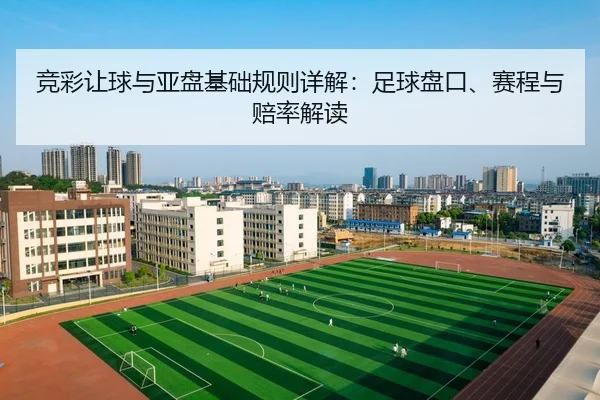 竞彩让球与亚盘基础规则详解：足球盘口、赛程与赔率解读