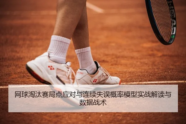 网球淘汰赛局点应对与连续失误概率模型实战解读与数据战术（leyu）