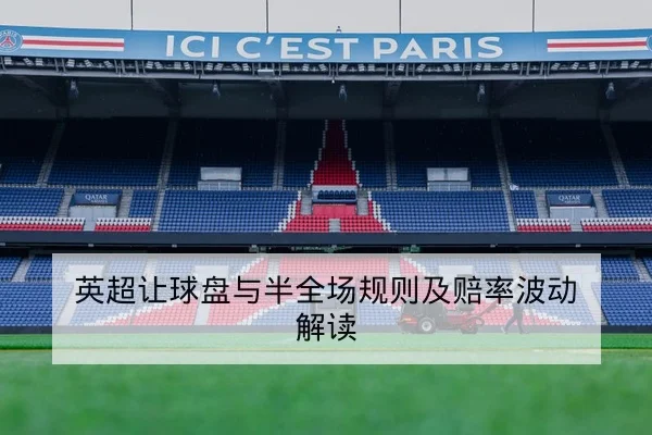 英超让球盘与半全场规则及赔率波动解读(leyu)